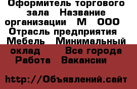 Оформитель торгового зала › Название организации ­ М2, ООО › Отрасль предприятия ­ Мебель › Минимальный оклад ­ 1 - Все города Работа » Вакансии   